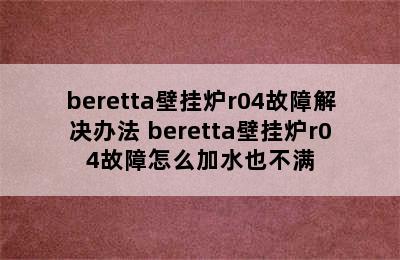 beretta壁挂炉r04故障解决办法 beretta壁挂炉r04故障怎么加水也不满